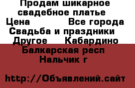 Продам шикарное свадебное платье › Цена ­ 7 000 - Все города Свадьба и праздники » Другое   . Кабардино-Балкарская респ.,Нальчик г.